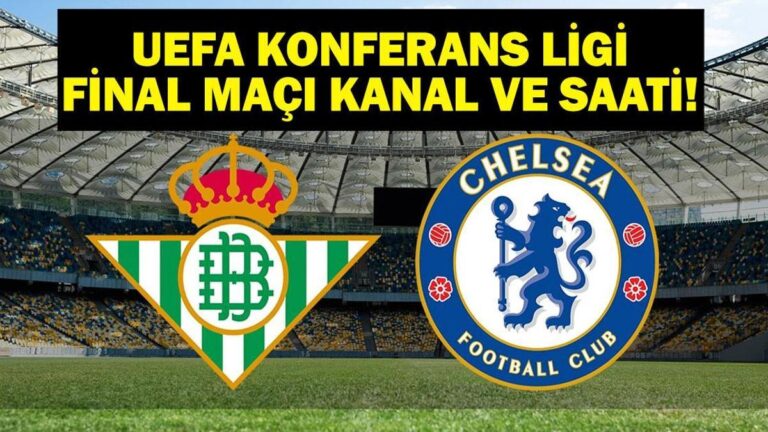DEV FİNAL! Real Betis Chelsea Maçı Hangi Kanalda? UEFA Konferans Ligi Finali Real Betis Chelsea Saat Kaçta? İşte İlk 11’ler